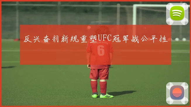 反兴奋剂新规重塑UFC冠军战公平性