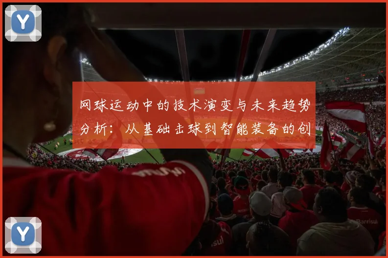 网球运动中的技术演变与未来趋势分析：从基础击球到智能装备的创新应用