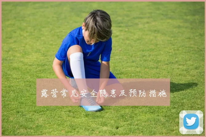 露营常见安全隐患及预防措施