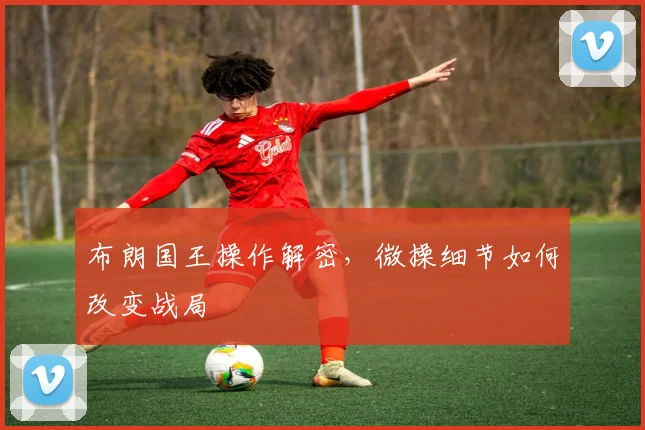 布朗国王操作解密，微操细节如何改变战局