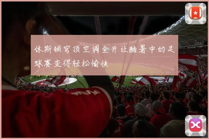 休斯顿穹顶空调全开让酷暑中的足球赛变得轻松愉快