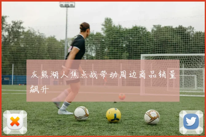 灰熊湖人焦点战带动周边商品销量飙升