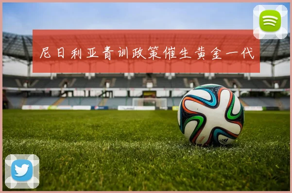 尼日利亚青训政策催生黄金一代