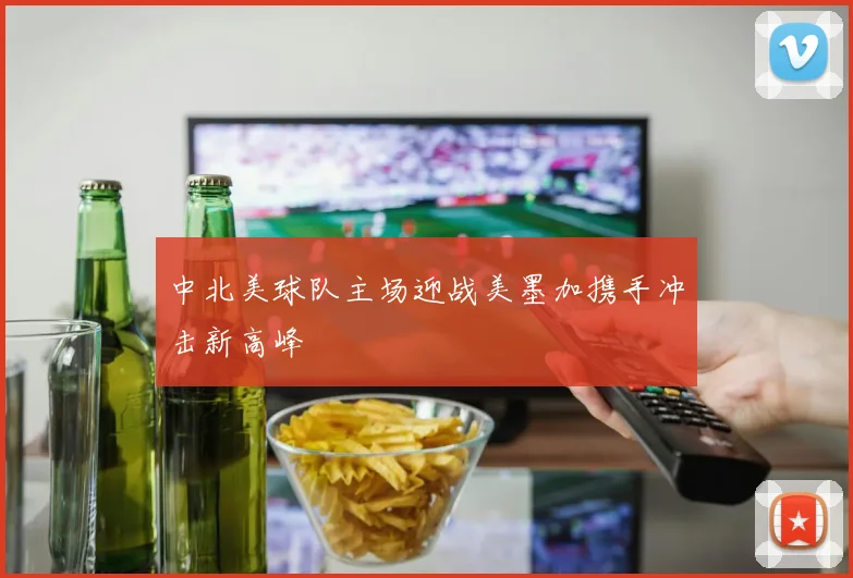 中北美球队主场迎战美墨加携手冲击新高峰