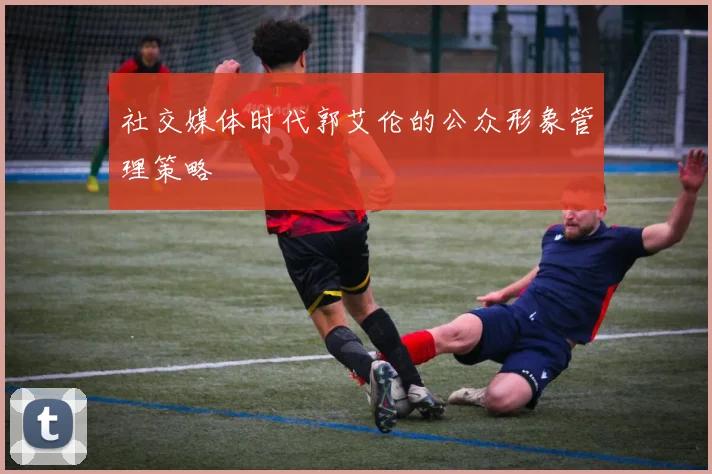 社交媒体时代郭艾伦的公众形象管理策略