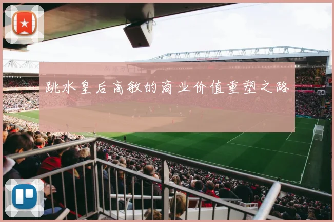 跳水皇后高敏的商业价值重塑之路