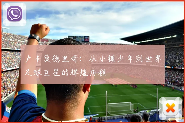 卢卡莫德里奇：从小镇少年到世界足球巨星的辉煌历程