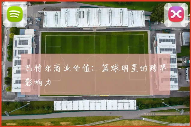 巴特尔商业价值：篮球明星的跨界影响力